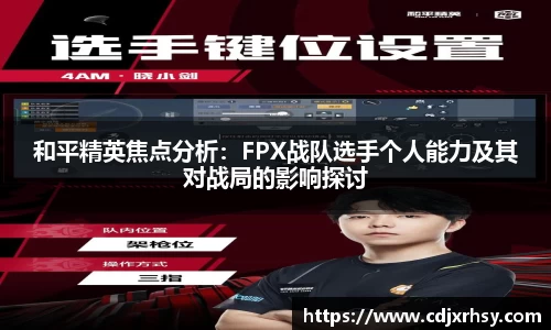 和平精英焦点分析：FPX战队选手个人能力及其对战局的影响探讨