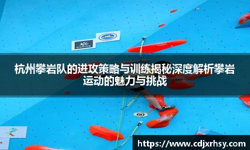 杭州攀岩队的进攻策略与训练揭秘深度解析攀岩运动的魅力与挑战