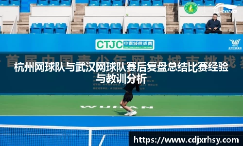 杭州网球队与武汉网球队赛后复盘总结比赛经验与教训分析