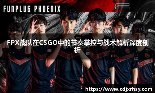 FPX战队在CSGO中的节奏掌控与战术解析深度剖析
