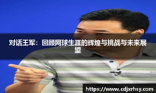 对话王军：回顾网球生涯的辉煌与挑战与未来展望