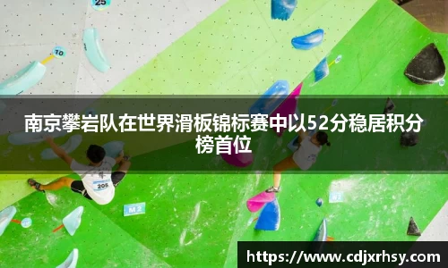 南京攀岩队在世界滑板锦标赛中以52分稳居积分榜首位