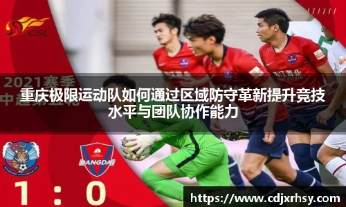 重庆极限运动队如何通过区域防守革新提升竞技水平与团队协作能力