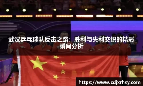 武汉乒乓球队反击之路：胜利与失利交织的精彩瞬间分析