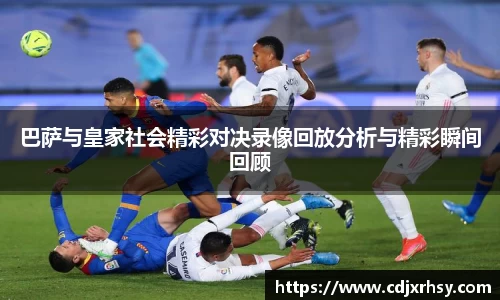 巴萨与皇家社会精彩对决录像回放分析与精彩瞬间回顾