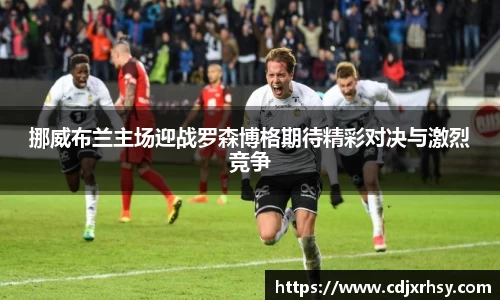 挪威布兰主场迎战罗森博格期待精彩对决与激烈竞争