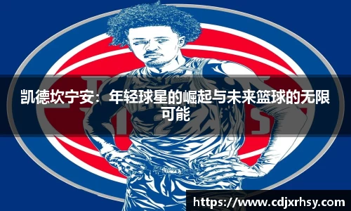 凯德坎宁安：年轻球星的崛起与未来篮球的无限可能