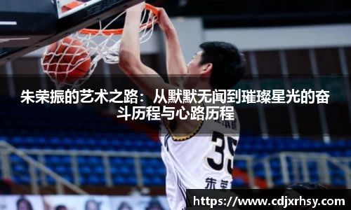 朱荣振的艺术之路：从默默无闻到璀璨星光的奋斗历程与心路历程