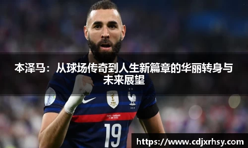本泽马：从球场传奇到人生新篇章的华丽转身与未来展望