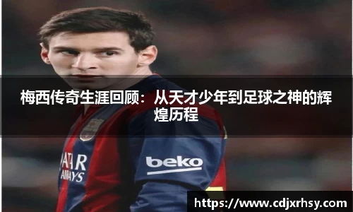梅西传奇生涯回顾：从天才少年到足球之神的辉煌历程