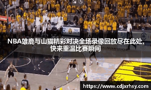 NBA雄鹿与山猫精彩对决全场录像回放尽在此处，快来重温比赛瞬间