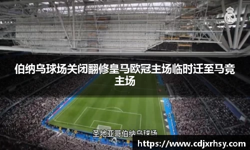 伯纳乌球场关闭翻修皇马欧冠主场临时迁至马竞主场