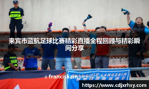 来宾市蓝航足球比赛精彩直播全程回顾与精彩瞬间分享