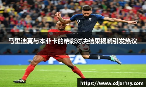 马里迪莫与本菲卡的精彩对决结果揭晓引发热议