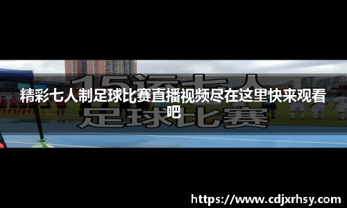 精彩七人制足球比赛直播视频尽在这里快来观看吧