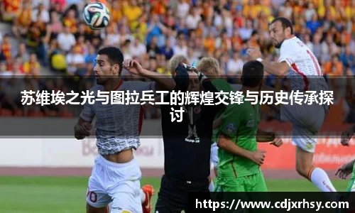苏维埃之光与图拉兵工的辉煌交锋与历史传承探讨