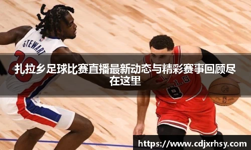 扎拉乡足球比赛直播最新动态与精彩赛事回顾尽在这里